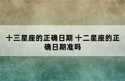 十三星座的正确日期 十二星座的正确日期准吗